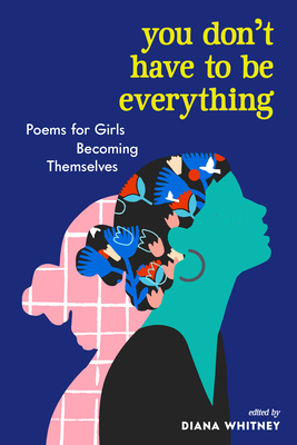 You Don't Have to Be Everything: Poems for Girls Becoming Themselves - Diana Whitney