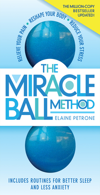 The Miracle Ball Method, Revised Edition: Relieve Your Pain, Reshape Your Body, Reduce Your Stress - Elaine Petrone