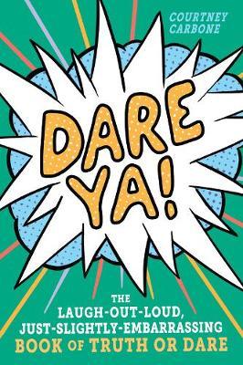 Dare Ya!: The Laugh-Out-Loud, Just-Slightly-Embarrassing Book of Truth or Dare - Courtney Carbone