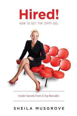 Hired!: How To Get The Zippy Gig. Insider Secrets From A Top Recruiter. - Sheila Musgrove