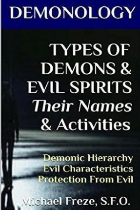 DEMONOLOGY TYPES OF DEMONS & EVIL SPIRITS Their Names & Activities (Volume 11): Demonic Hierarchy Evil Characteristics Protection From Evil - Michael Freze