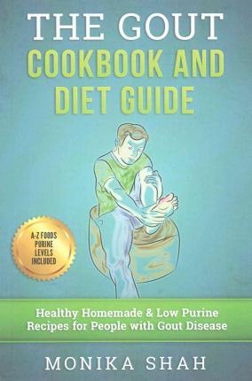 Gout Cookbook: 85 Healthy Homemade & Low Purine Recipes for People with Gout (A Complete Gout Diet Guide & Cookbook) - Monika Shah
