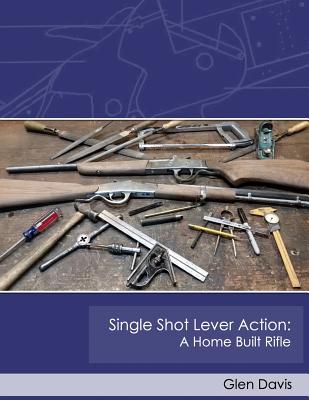 Single Shot Lever Action: A Home Built Rifle - Glen Davis