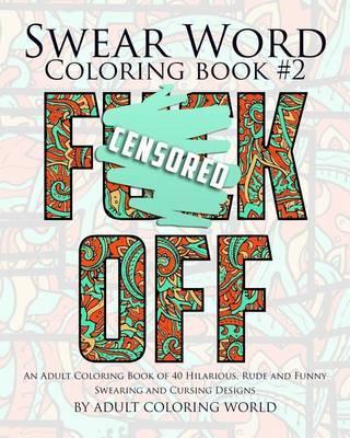 Swear Word Coloring Book #2: An Adult Coloring Book of 40 Hilarious, Rude and Funny Swearing and Cursing Designs - Adult Coloring World
