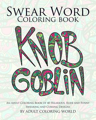 Swear Word Coloring Book: An Adult Coloring Book of 40 Hilarious, Rude and Funny Swearing and Cursing Designs - Adult Coloring World