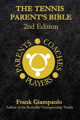 The Tennis Parent's Bible: Second Edition - Frank Giampaolo