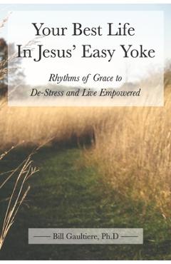 Poza produsului Your Best Life In Jesus' Easy Yoke: Rhythms of Grace to De-Stress and Live Empowered - Bill Gaultiere