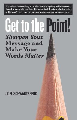 Get to the Point!: Sharpen Your Message and Make Your Words Matter - Joel Schwartzberg
