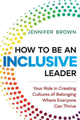 How to Be an Inclusive Leader: Your Role in Creating Cultures of Belonging Where Everyone Can Thrive - Jennifer Brown