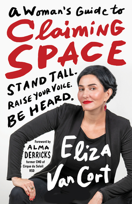 A Woman's Guide to Claiming Space: Stand Tall. Raise Your Voice. Be Heard. - Eliza Vancort