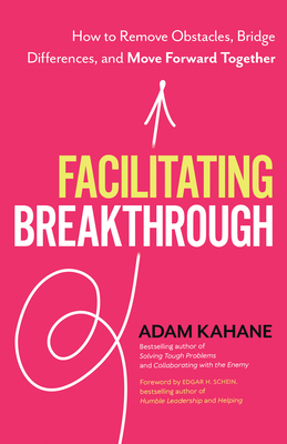 Facilitating Breakthrough: How to Remove Obstacles, Bridge Differences, and Move Forward Together - Adam Kahane