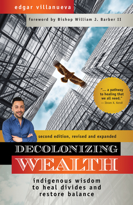 Decolonizing Wealth, Second Edition: Indigenous Wisdom to Heal Divides and Restore Balance - Edgar Villanueva