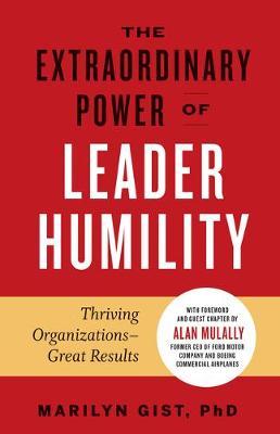 The Extraordinary Power of Leader Humility: Thriving Organizations & Great Results - Marilyn Gist