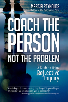 Coach the Person, Not the Problem: A Guide to Using Reflective Inquiry - Marcia Reynolds