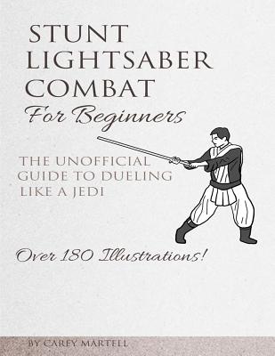 Stunt Lightsaber Combat For Beginners: The Unofficial Guide to Dueling Like a Jedi - Carey Martell