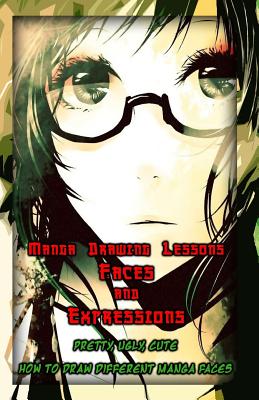 Manga Drawing Lessons: Faces and Expressions: Pretty, Ugly, Cute: How to Draw Different Manga Faces - Gala Publication