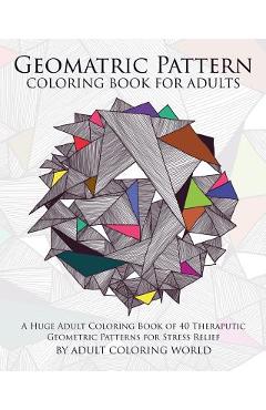 Coperta cărții 'Geometric Pattern Coloring Book for Adults: A Huge Adult Coloring Book of 40 Theraputic Geometric Patterns for Stress'
