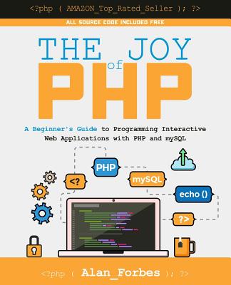 The Joy of PHP: A Beginner's Guide to Programming Interactive Web Applications with PHP and mySQL - Alan Forbes