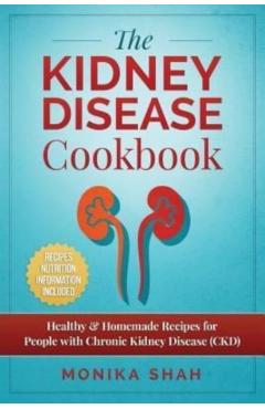 Kidney Disease Cookbook: 85 Healthy & Homemade Recipes for People with Chronic Kidney Disease (CKD) - Monika Shah