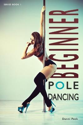 Beginner Pole Dancing: For Fitness and Fun - Danni Peck