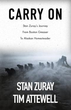 Poza produsului Carry On: Stan Zuray's Journey from Boston Greaser to Alaskan Homesteader - Stan Zuray