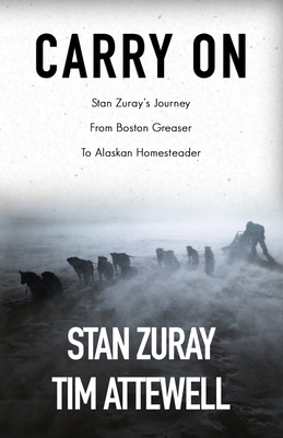 Carry On: Stan Zuray's Journey from Boston Greaser to Alaskan Homesteader - Stan Zuray