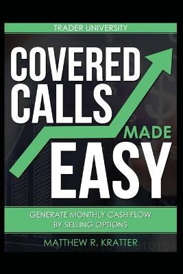 Covered Calls Made Easy: Generate Monthly Cash Flow by Selling Options - Matthew R. Kratter