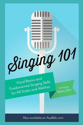 Singing 101: Vocal Basics and Fundamental Singing Skills for All Styles and Abilities - Nancy Bos