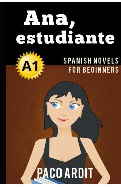 Spanish Novels: Ana, estudiante (Spanish Novels for Beginners - A1) - Paco Ardit