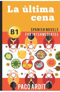 Spanish Novels: La ltima cena (Spanish Novels for Intermediates - B1) - Paco Ardit
