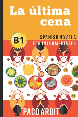 Spanish Novels: La �ltima cena (Spanish Novels for Intermediates - B1) - Paco Ardit