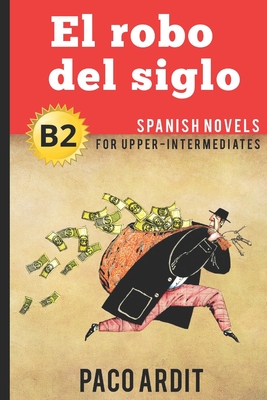 Spanish Novels: El robo del siglo (Spanish Novels for Upper-Intermediates - B2) - Paco Ardit