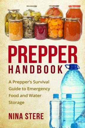 Prepper Handbook: A Prepper's Survival Guide to Emergency Food and Water Storage - Nina Stere