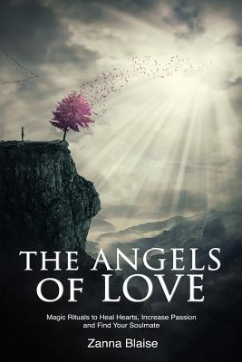 The Angels of Love: Magic Rituals to Heal Hearts, Increase Passion and Find Your Soulmate - Zanna Blaise