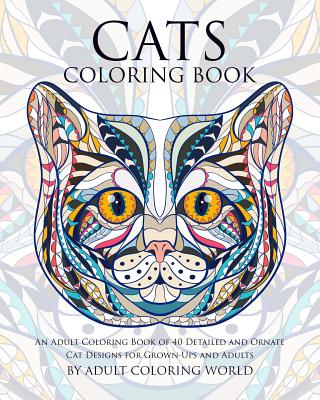 Cats Coloring Book: An Adult Coloring Book of 40 Detailed and Ornate Cat Designs for Grown-Ups and Adults - Adult Coloring World