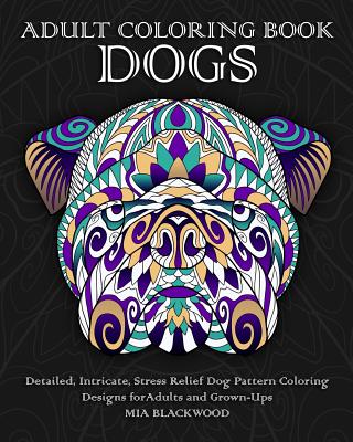 Adult Coloring Book Dogs: Detailed, Intricate, Stress Relief Dog Pattern Coloring Designs for Adults and Grown-Ups - Mia Blackwood