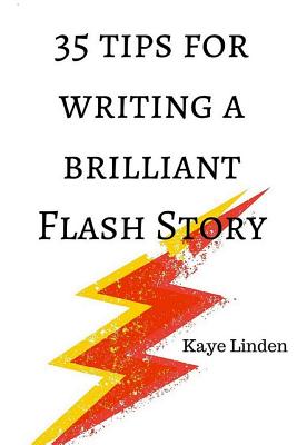 35 Tips for Writing a Brilliant Flash Story: a manual for writing flash fiction and nonfiction - Kaye Linden