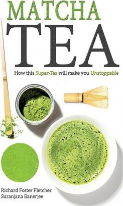 Matcha Tea: How this Super-Tea will make you Unstoppable - Suranjana Banerjee