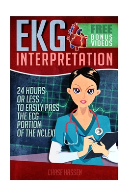 EKG Interpretation: 24 Hours or Less to Easily Pass the ECG Portion of the Nclex! - Chase Hassen