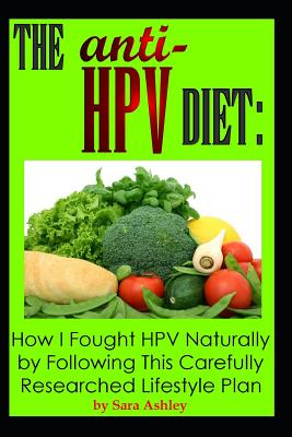 The ANTI HPV Diet: How I Fought HPV Naturally by Following This Carefully Researched Lifestyle Plan - Sara Ashley