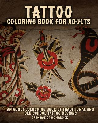 Tattoo Coloring Book For Adults: An Adult Colouring Book of Traditional and Old School Tattoo Designs - Grahame Garlick