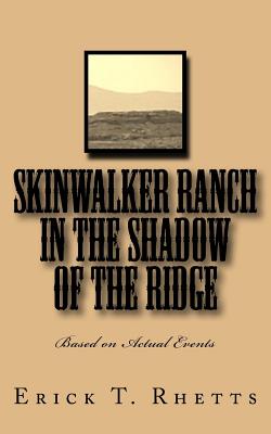 Skinwalker Ranch In the Shadow of the Ridge: Based on Actual Events - Erick T. Rhetts