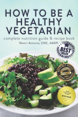 How to Be a Healthy Vegetarian: Complete Nutrition Guide & Recipe Book - Nancy Addison