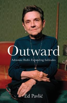 Outward: Adrienne Rich's Expanding Solitudes - Ed Pavlic