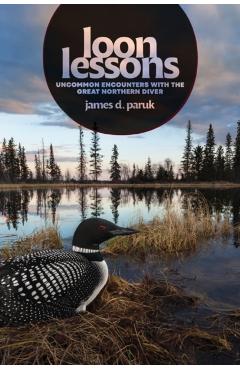 Loon Lessons: Uncommon Encounters with the Great Northern Diver - James D. Paruk