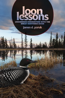 Loon Lessons: Uncommon Encounters with the Great Northern Diver - James D. Paruk