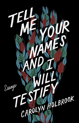 Tell Me Your Names and I Will Testify: Essays - Carolyn Holbrook
