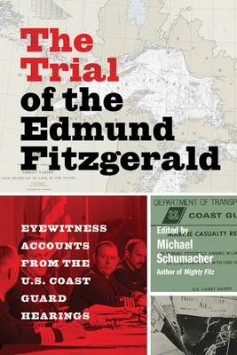 The Trial of the Edmund Fitzgerald: Eyewitness Accounts from the U.S. Coast Guard Hearings - Michael Schumacher