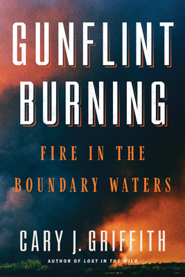 Gunflint Burning: Fire in the Boundary Waters - Cary J. Griffith