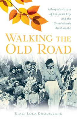 Walking the Old Road: A People's History of Chippewa City and the Grand Marais Anishinaabe - Staci Lola Drouillard